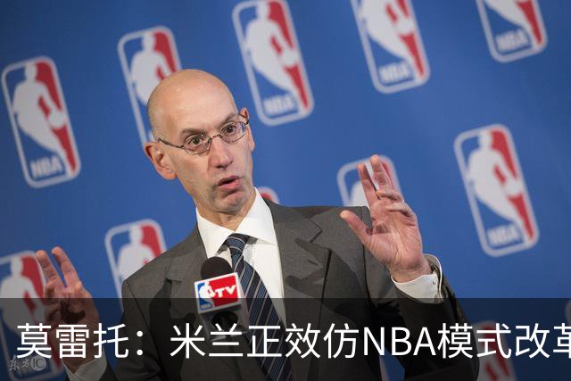 莫雷托：米兰正效仿NBA模式改革，希望创建类似NBA的组织管理结构